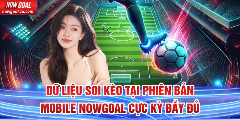Dữ liệu soi kèo tại Phiên Bản Mobile Nowgoal cực kỳ đầy đủ