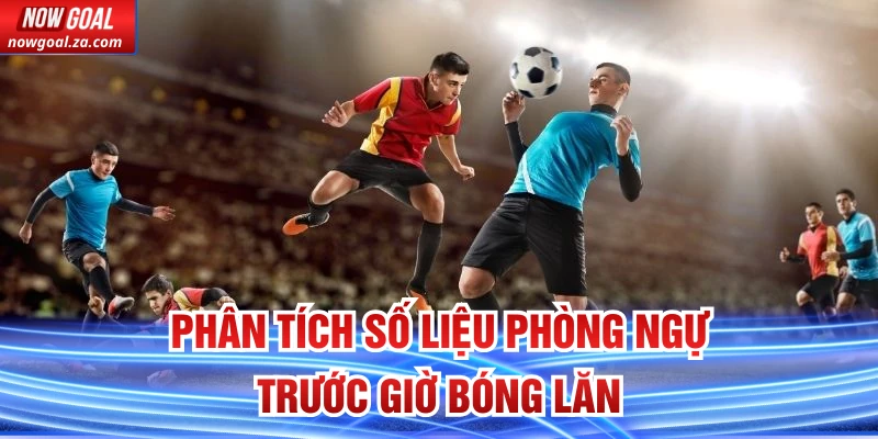 Phân tích số liệu phòng ngự trước giờ bóng lăn