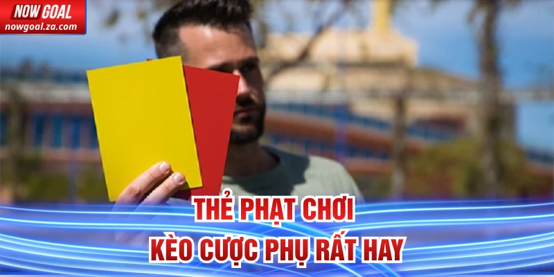 Thẻ phạt chơi kèo cược phụ rất hay